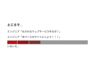 ところで...
エンジニア「おされなウェブサービス作るぜ！」
エンジニア「赤ベースのサイトにしよう！！！」
#ff0000 #cc0000 #993333
いまいち...
 