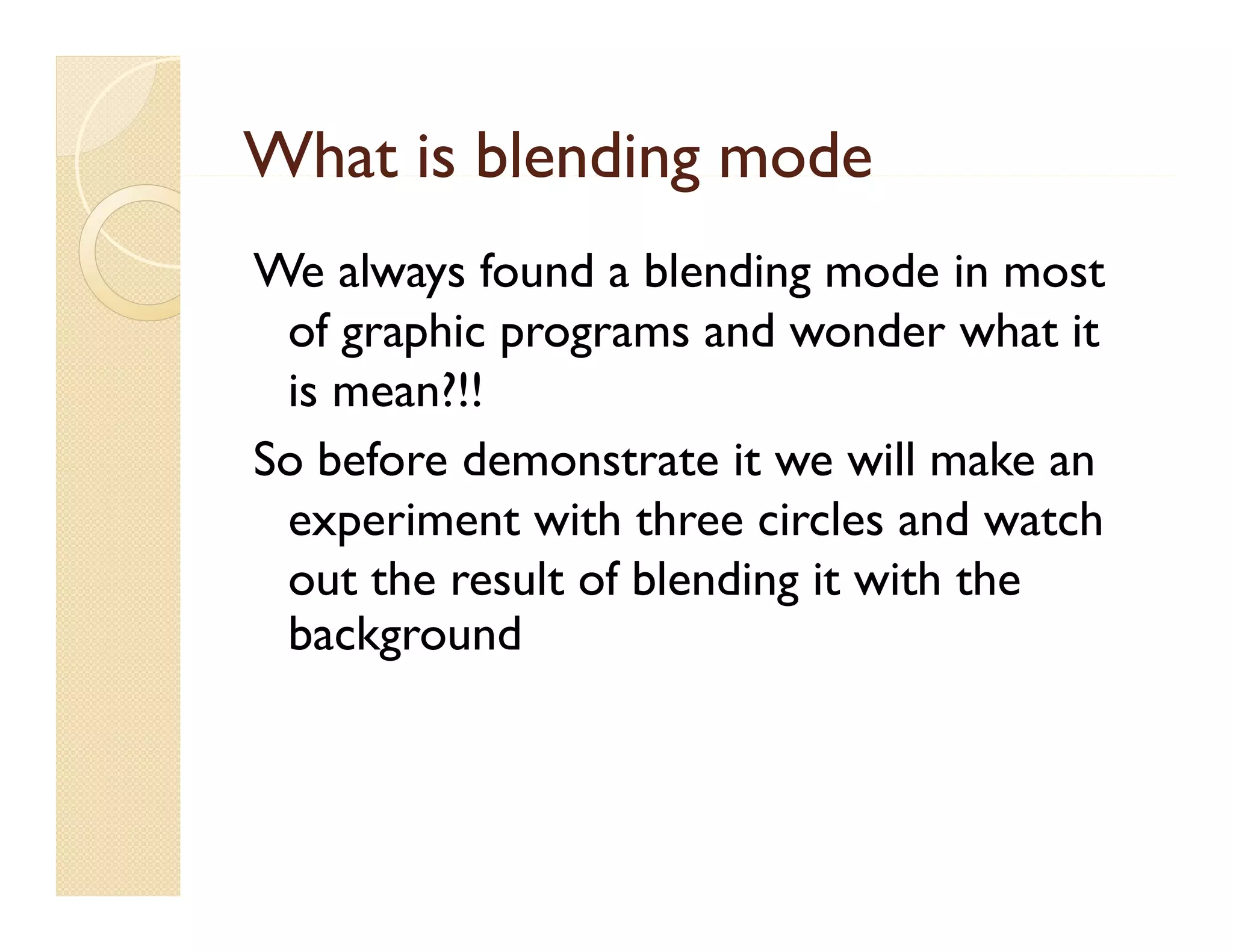 What is blending mode
We always found a blending mode in most
y
g
of graphic programs and wonder what it
is mean?!!
So before demonstrate it we will make an
p
experiment with three circles and watch
out the result of blending it with the
background
g

 