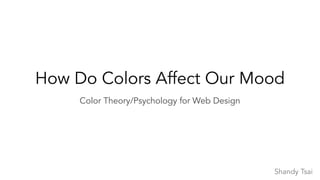 How Do Colors Affect Our Mood
Color Theory/Psychology for Web Design
Shandy Tsai
 