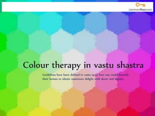 Colour therapy in vastu shastra
Guidelines have been defined in vastu as to how one could beautify
their homes to obtain maximum delight with decor and dignity.
 