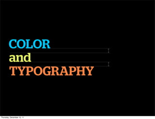COLOR
        and
        TYPOGRAPHY


Thursday, December 15, 11
 