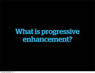 What is progressive
                             enhancement?



Thursday, December 15, 11
 
