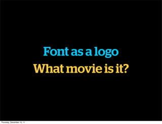 Font as a logo
                            What movie is it?


Thursday, December 15, 11
 