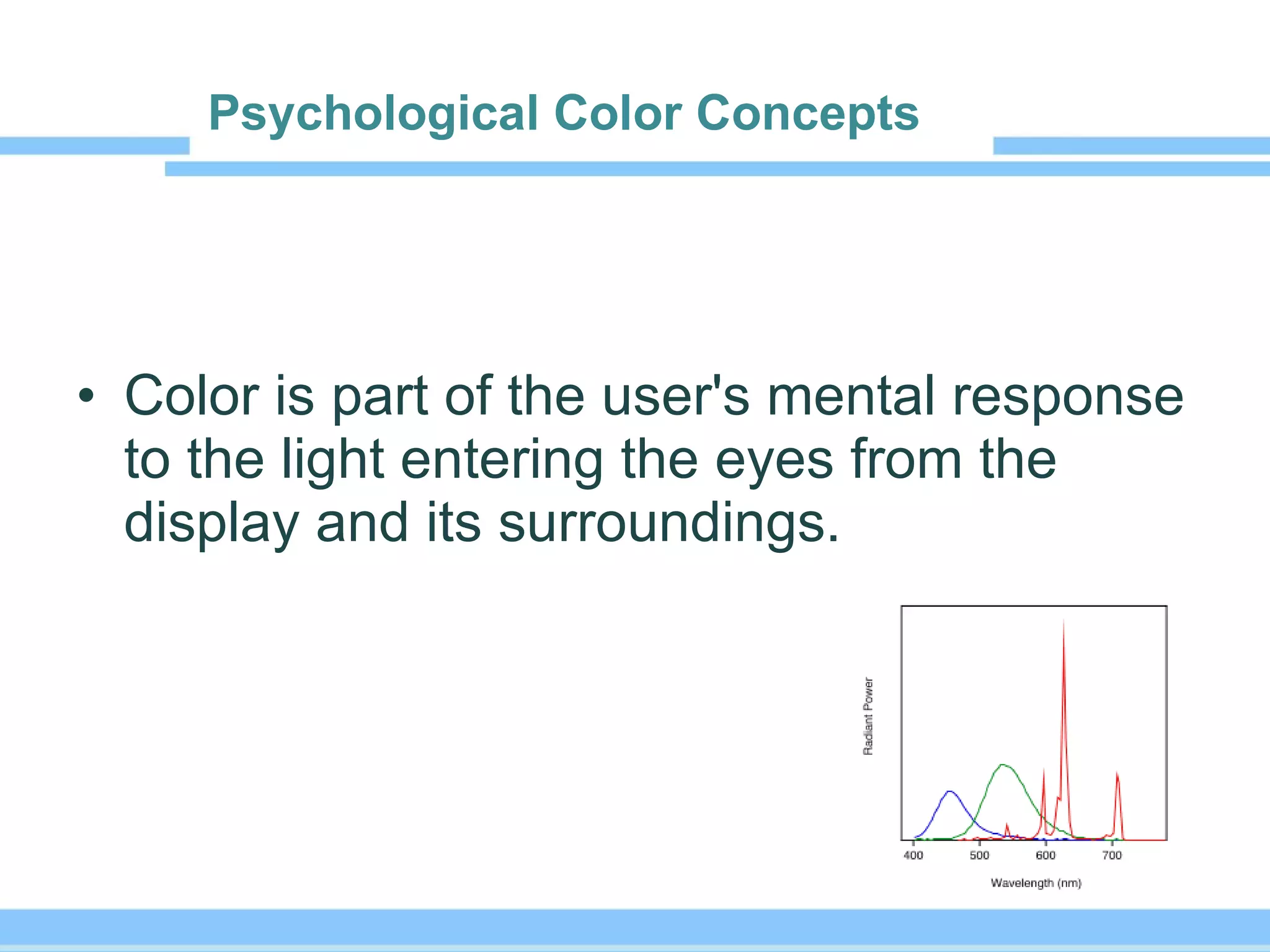 Psychological Color Concepts   Color is part of the user's mental response to the light entering the eyes from the display and its surroundings. 
