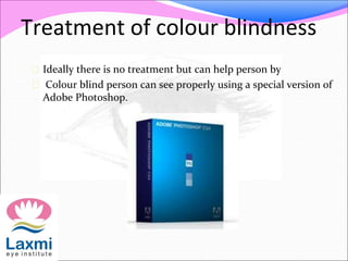 Treatment of colour blindness
 Ideally there is no treatment but can help person by
 Colour blind person can see properly using a special version of
Adobe Photoshop.
 