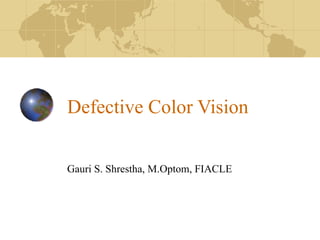 Defective Color Vision


Gauri S. Shrestha, M.Optom, FIACLE
 