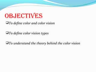 Objectives
To define color and color vision
To define color vision types
To understand the theory behind the color vision
 