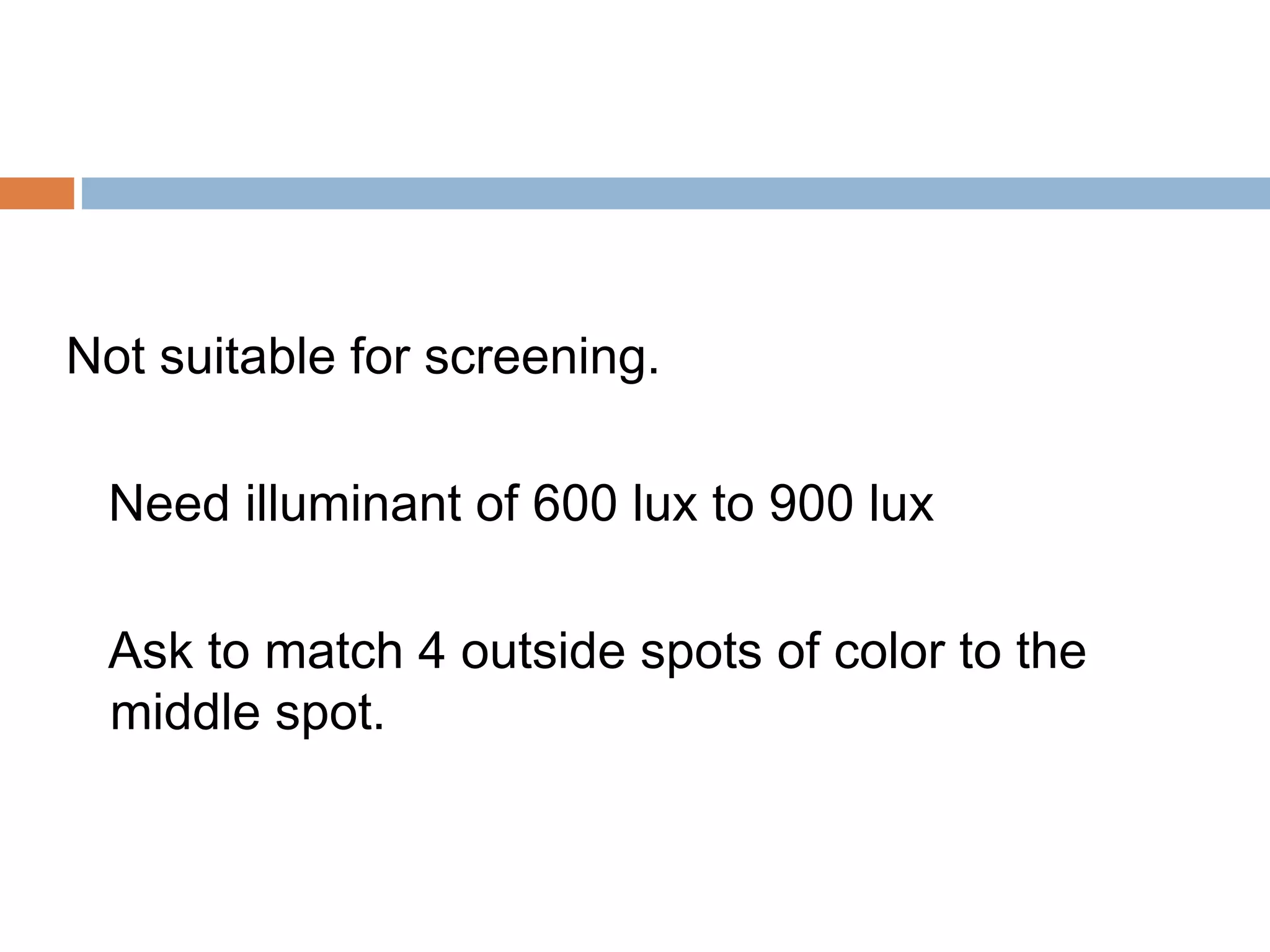 Not suitable for screening.
Need illuminant of 600 lux to 900 lux
Ask to match 4 outside spots of color to the
middle spot.
 