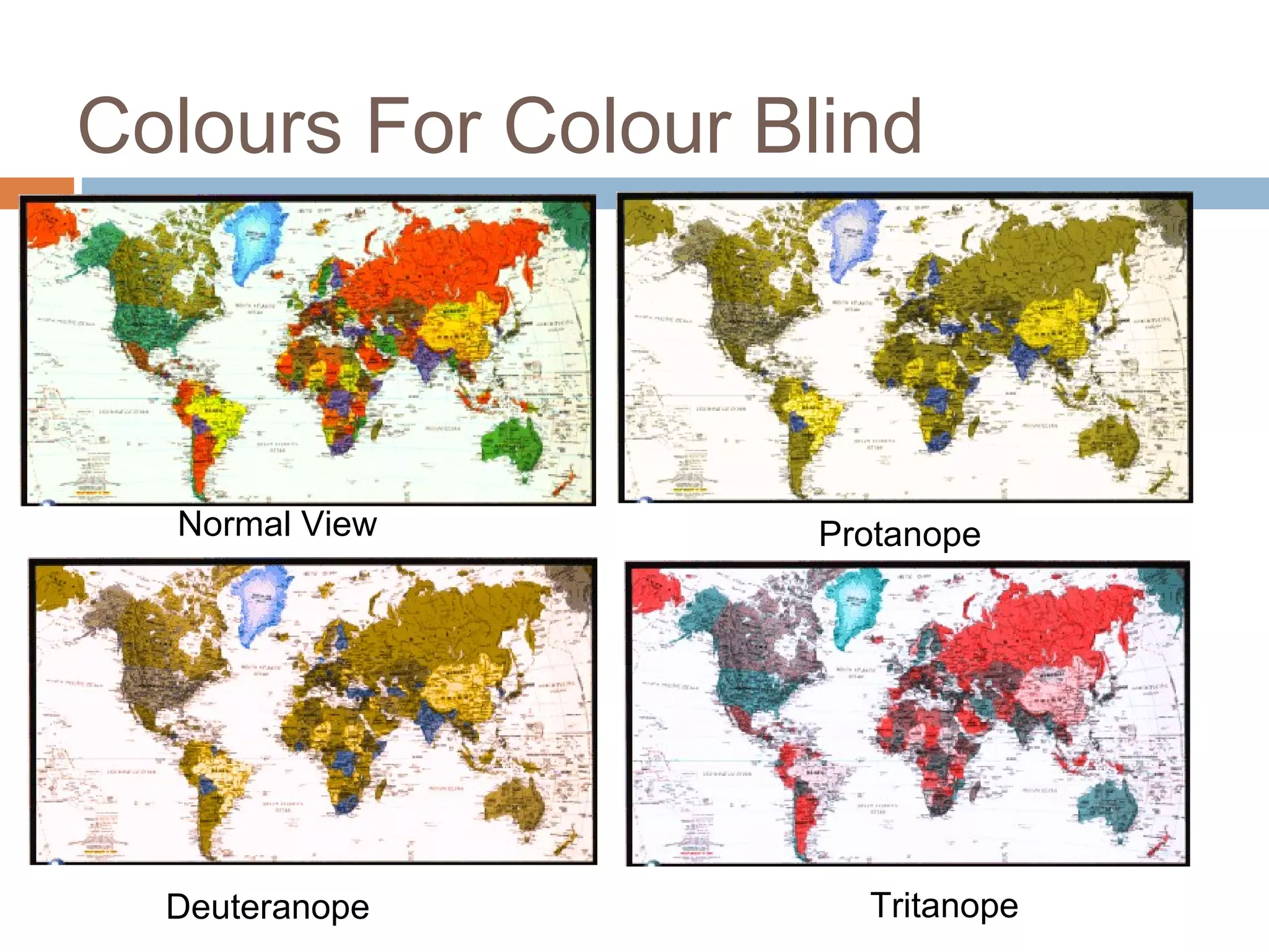 Colours For Colour Blind
Normal View Protanope
Deuteranope Tritanope
 