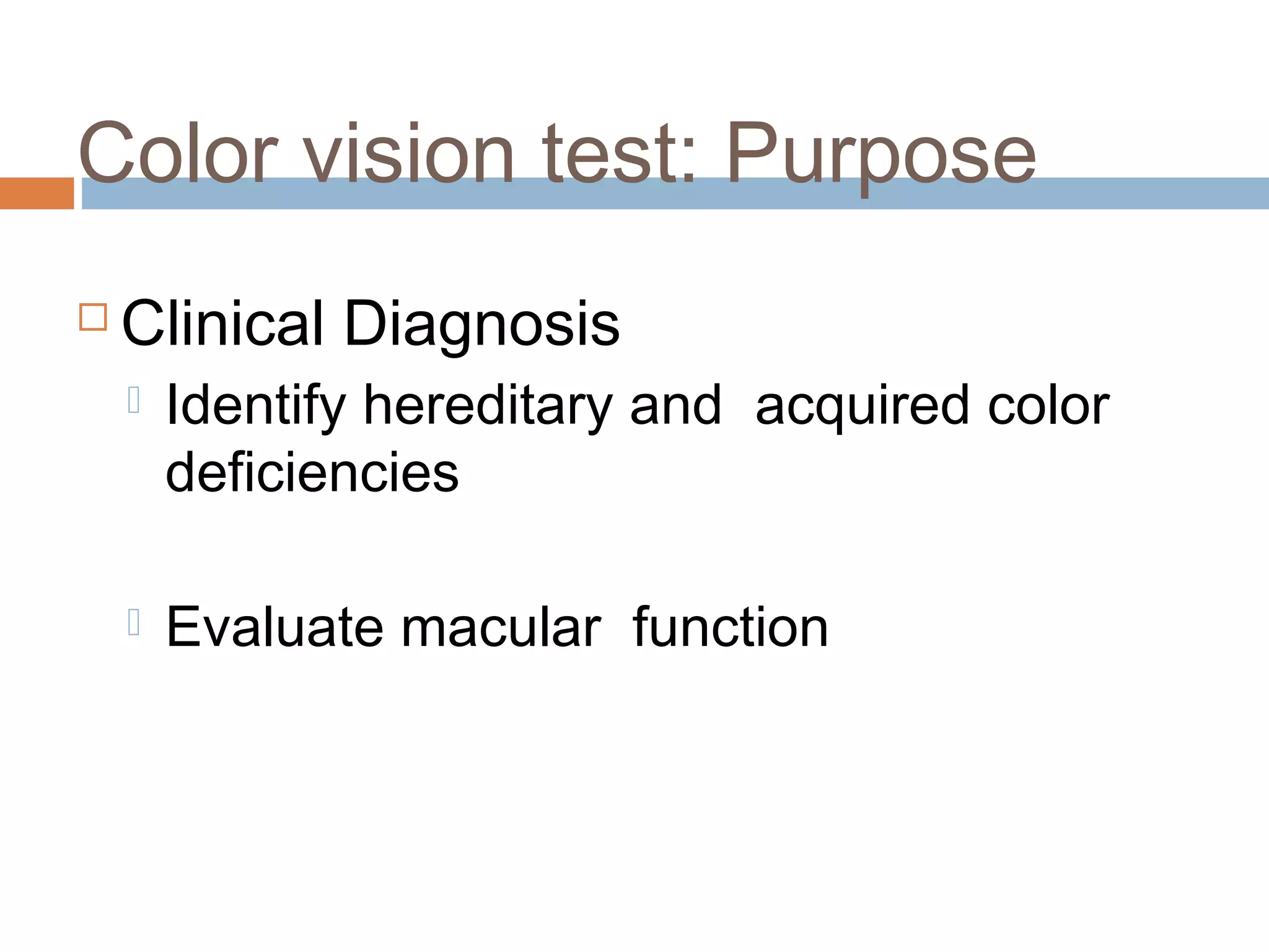 Color vision test: Purpose
 Clinical Diagnosis
 Identify hereditary and acquired color
deficiencies
 Evaluate macular function
 