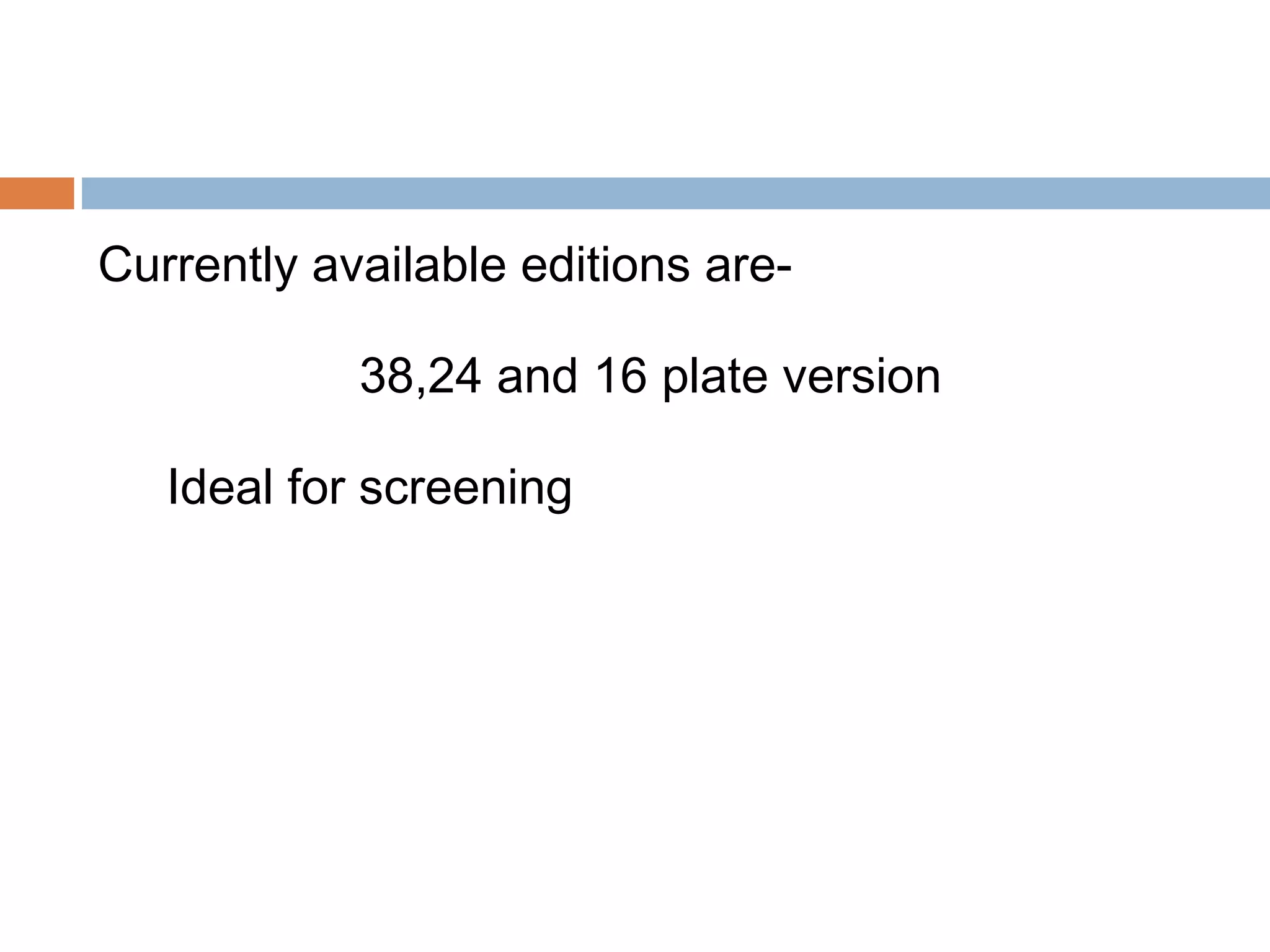 Currently available editions are-
38,24 and 16 plate version
Ideal for screening
 