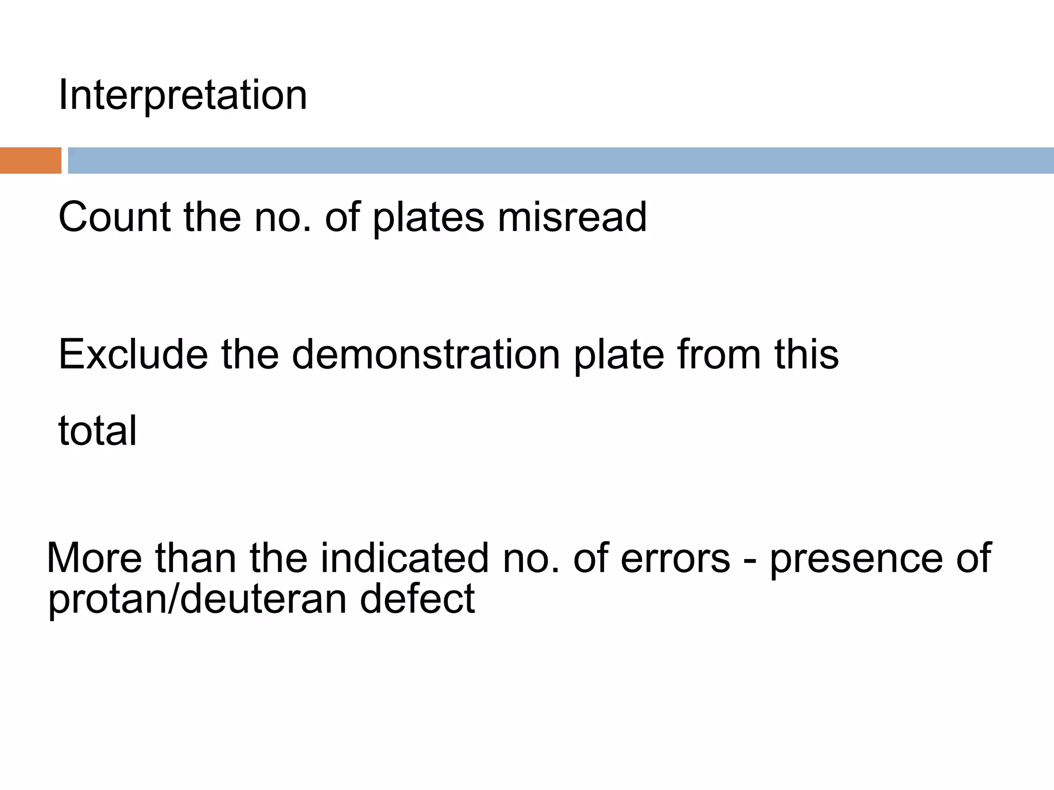 Interpretation
Count the no. of plates misread
Exclude the demonstration plate from this
total
More than the indicated no. of errors - presence of
protan/deuteran defect
 