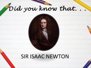 Did you know that. . .

SIR ISAAC NEWTON

 