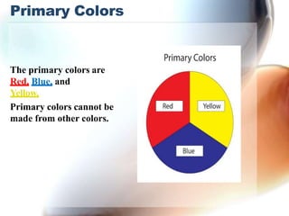Primary Colors
The primary colors are
Red, Blue, and
Yellow.
Primary colors cannot be
made from other colors.
 