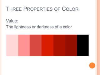 THREE PROPERTIES OF COLOR 
Value: 
The lightness or darkness of a color 
 