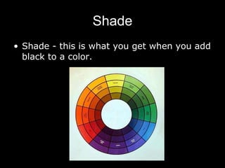 Shade Shade - this is what you get when you add black to a color. 