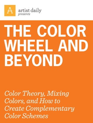 presents
THE COLOR
WHEEL AND
BEYOND
Color Theory, Mixing
Colors, and How to
Create Complementary
Color Schemes
 