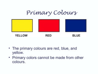 Primary Colours
• The primary colours are red, blue, and
yellow.
• Primary colors cannot be made from other
colours.