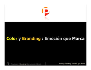 Color y Branding : Emoción que Marca




  Arquitectura l Branding l Comunicación l Diseño   Color y Branding. Emoción que Marca
 