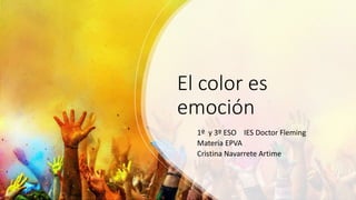 El color es
emoción
1º y 3º ESO IES Doctor Fleming
Materia EPVA
Cristina Navarrete Artime
 