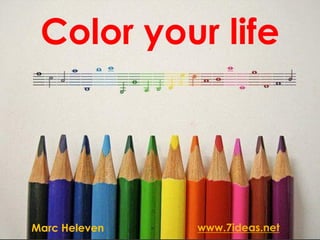 Color your life




Marc Heleven   www.7ideas.net
 