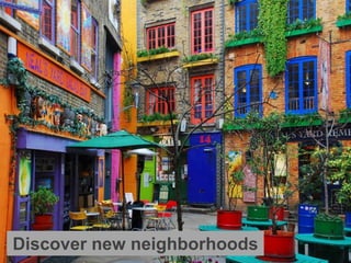 Discover new neighborhoods
 