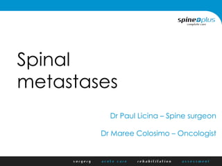Spinal
metastases
Dr Paul Licina – Spine surgeon
Dr Maree Colosimo – Oncologist
 