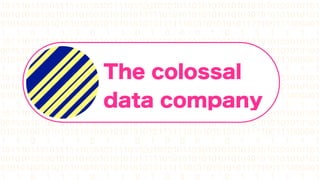 The colossal
data company
 