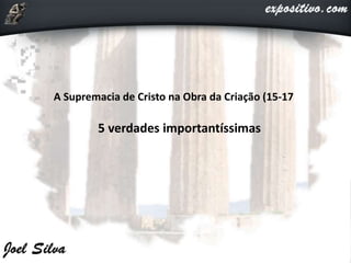 A Supremacia de Cristo na Obra da Criação (15-17)
5 verdades importantíssimas
 