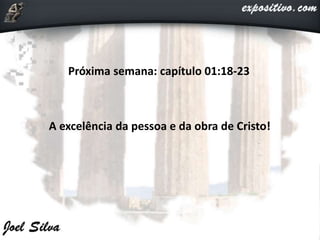 Próxima semana: capítulo 01:18-23
A excelência da pessoa e da obra de Cristo!
 