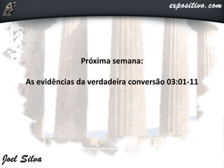 Próxima semana:
As evidências da verdadeira conversão 03:01-11
 