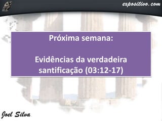 Próxima semana:
Evidências da verdadeira
santificação (03:12-17)
 