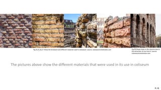 The pictures above show the different materials that were used in its use in coliseum
P.12
Fig.24,25,26,27 Show the brickwork and different materials used in colosseum. source: colosseumrometickets.com Fig.28 Shows holes in the columns due to
the extraction of iron from it. source:
colosseumrometickets.com
 
