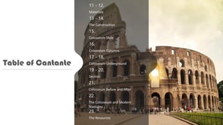 Table of Cantante
11 - 12.
Materials
13 - 14.
The Construction
15.
Colosseum Style
16.
Colosseum Columns
17 - 18.
Colosseum Underground
19 - 20.
Section
21.
Colosseum Before and After
22.
The Colosseum and Modern
Stadiums
23.
The Resources
 