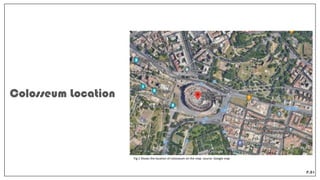 Colosseum Location
P.01
Fig.1 Shows the location of colosseum on the map. source: Google map
 