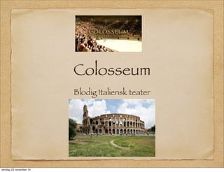 Colosseum 
Blodig Italiensk teater 
söndag 23 november 14 
 