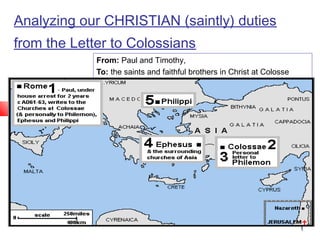Analyzing our CHRISTIAN (saintly) duties
from the Letter to Colossians
From: Paul and Timothy,
To: the saints and faithful brothers in Christ at Colosse

1

 