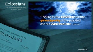 Colossians
The Supremacy and Sufficiency
of Jesus Christ
Week Four
 