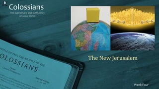 Colossians
The Supremacy and Sufficiency
of Jesus Christ
Week Four
The New Jerusalem