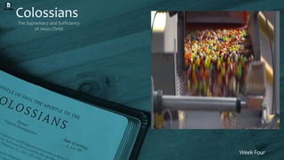 Colossians
The Supremacy and Sufficiency
of Jesus Christ
Week Four