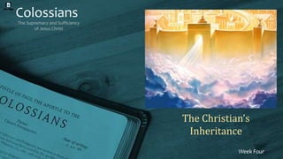Colossians
The Supremacy and Sufficiency
of Jesus Christ
Week Four
The Christian’s
Inheritance