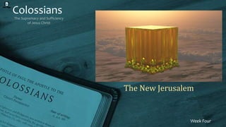 Colossians
The Supremacy and Sufficiency
of Jesus Christ
Week Four
The New Jerusalem