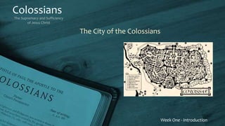 Colossians
The Supremacy and Sufficiency
of Jesus Christ
Week One - Introduction
The City of the Colossians
 