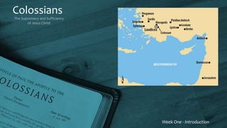 Colossians
The Supremacy and Sufficiency
of Jesus Christ
Week One - Introduction
 