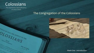 Colossians
The Supremacy and Sufficiency
of Jesus Christ
Week One - Introduction
The Congregation of the Colossians
 