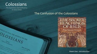 Colossians
The Supremacy and Sufficiency
of Jesus Christ
Week One - Introduction
The Confusion of the Colossians
 