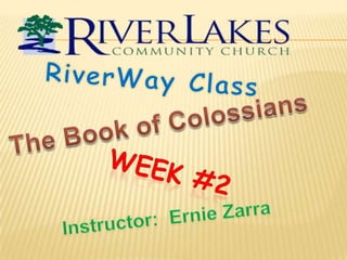 RiverWay Class The Book of Colossians Week #2 Instructor:  Ernie Zarra 