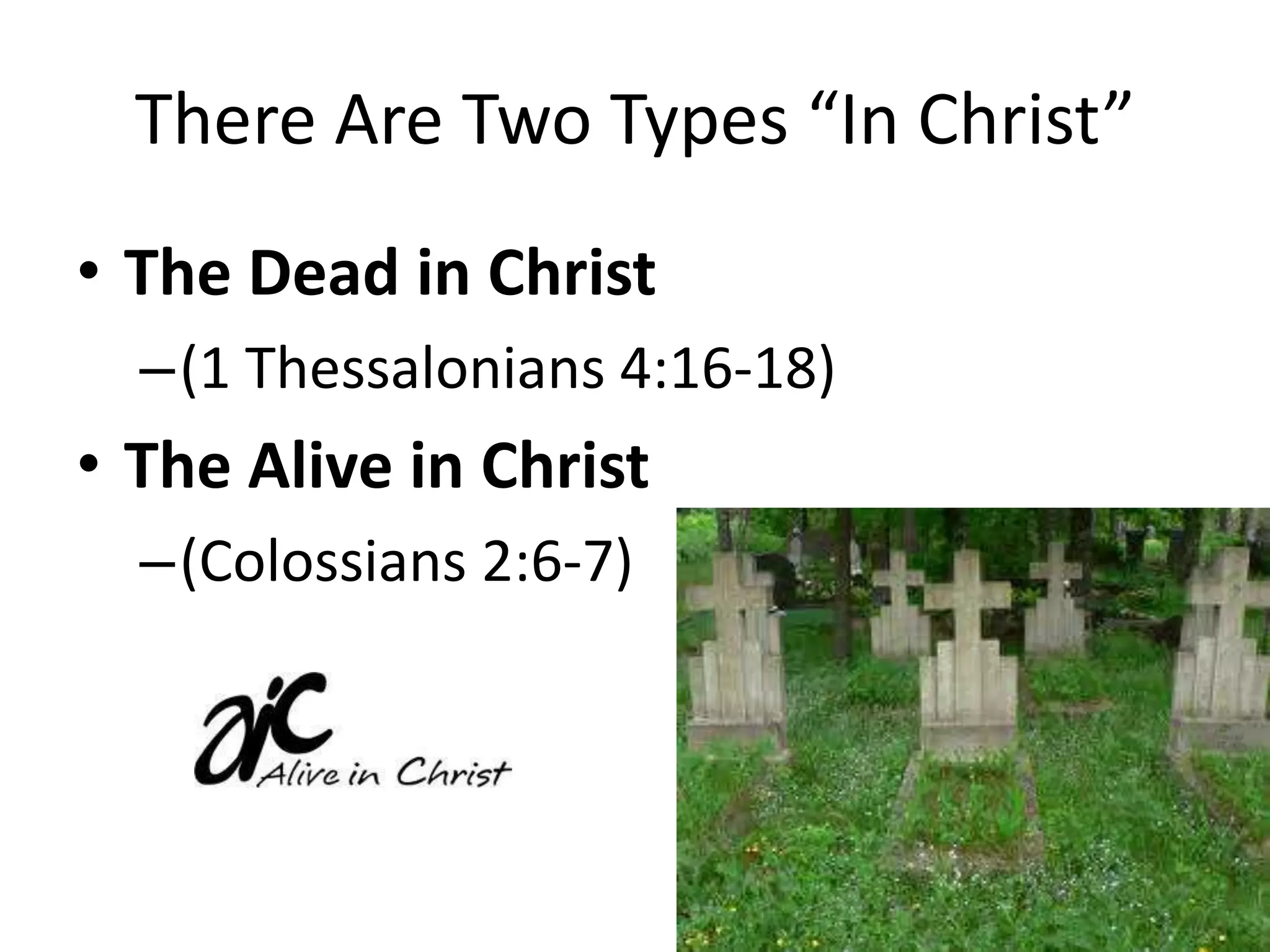 There Are Two Types “In Christ”The Dead in Christ (1 Thessalonians 4:16-18)The Alive in Christ(Colossians 2:6-7)