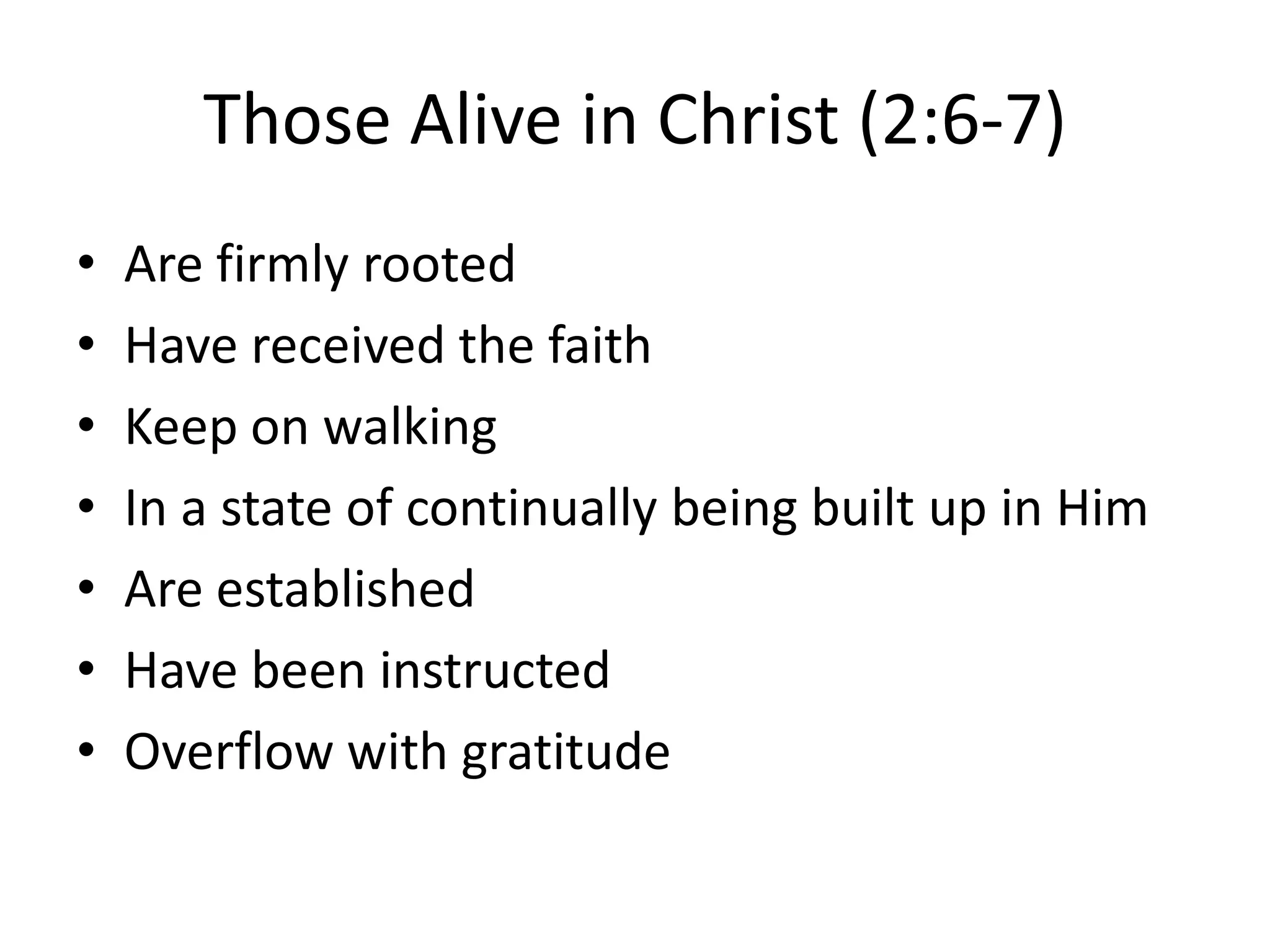 Those Alive in Christ (2:6-7)Are firmly rootedHave received the faithKeep on walkingIn a state of continually being built up in HimAre establishedHave been instructedOverflow with gratitude