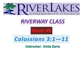 Riverway Class Week #6 Colossians 3:1—11 Instructor:  Ernie Zarra 